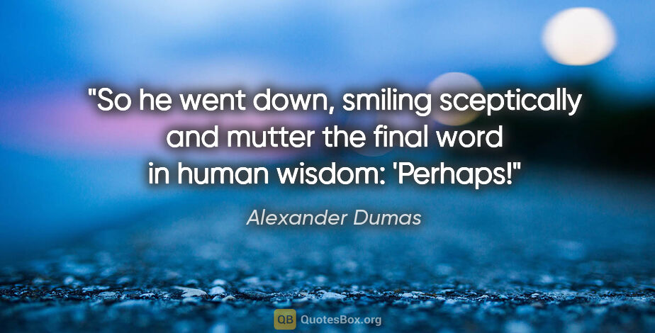 Alexander Dumas quote: "So he went down, smiling sceptically and mutter the final word..."
