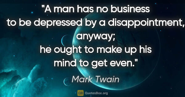 Mark Twain quote: "A man has no business to be depressed by a disappointment,..."
