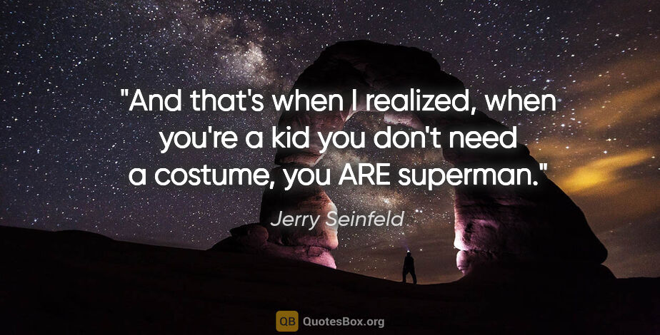 Jerry Seinfeld quote: "And that's when I realized, when you're a kid you don't need a..."