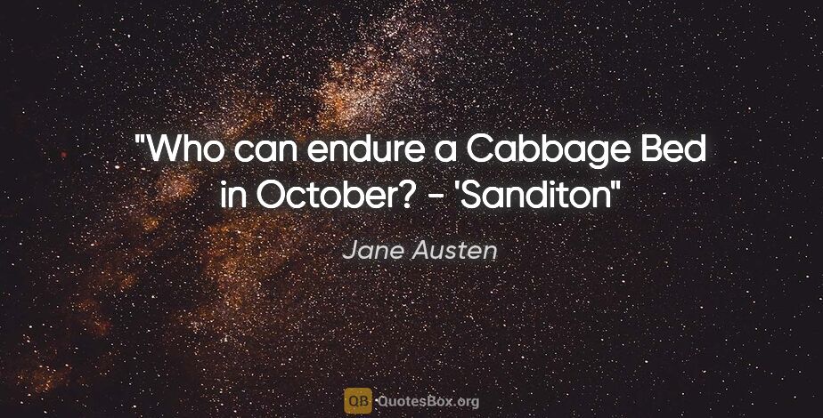 Jane Austen quote: "Who can endure a Cabbage Bed in October? - 'Sanditon"