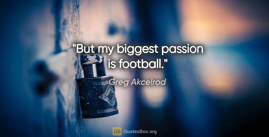 Greg Akcelrod quote: "But my biggest passion is football."