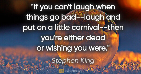 Stephen King quote: "If you can't laugh when things go bad--laugh and put on a..."