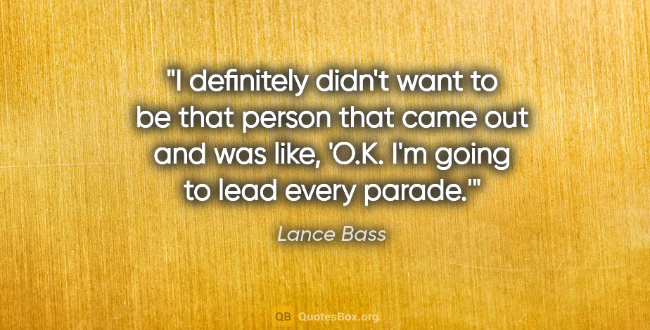 Lance Bass quote: "I definitely didn't want to be that person that came out and..."