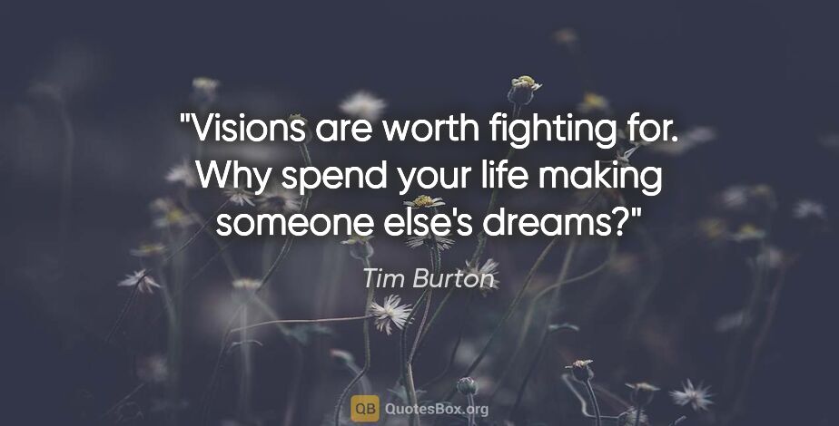 Tim Burton quote: "Visions are worth fighting for. Why spend your life making..."