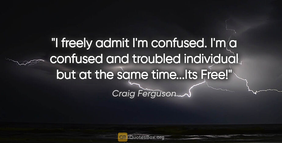 Craig Ferguson quote: "I freely admit I'm confused. I'm a confused and troubled..."