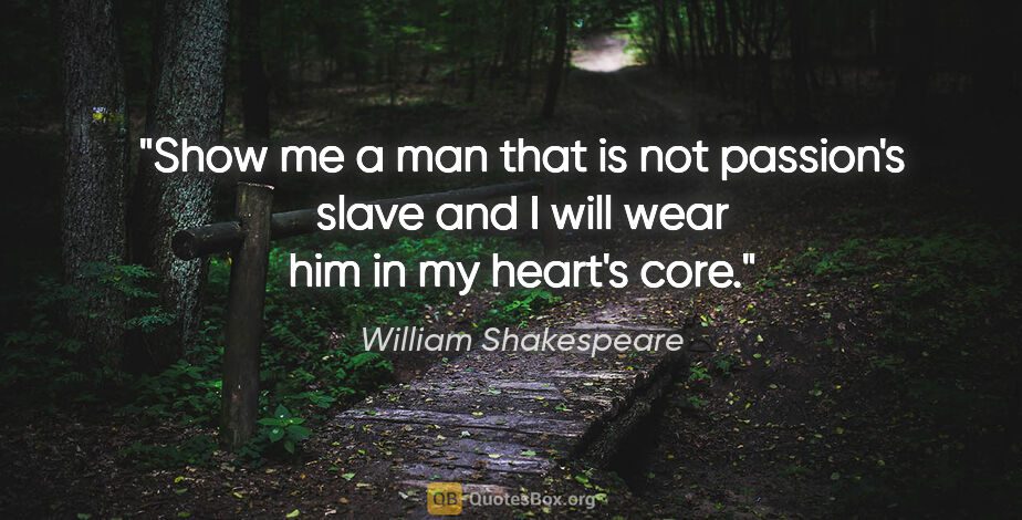 William Shakespeare quote: "Show me a man that is not passion's slave and I will wear him..."