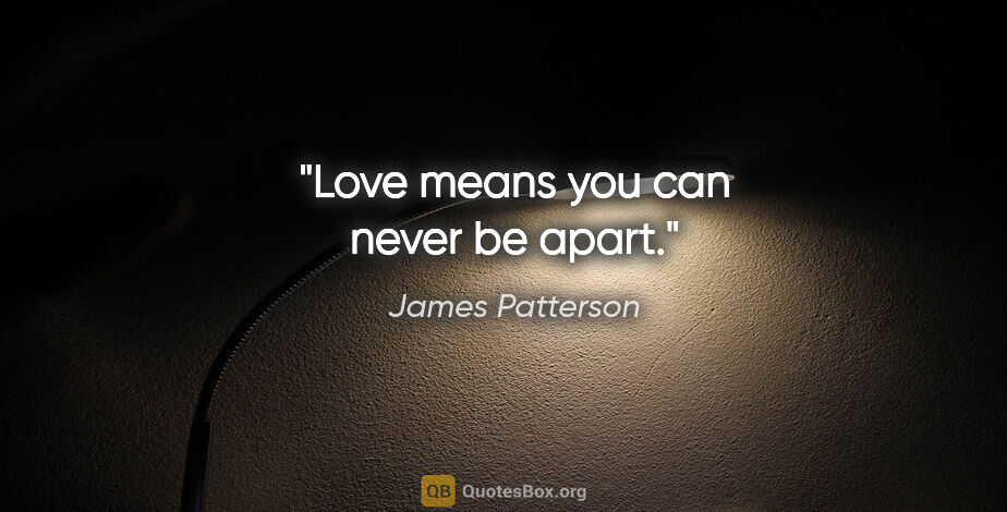 James Patterson quote: "Love means you can never be apart."