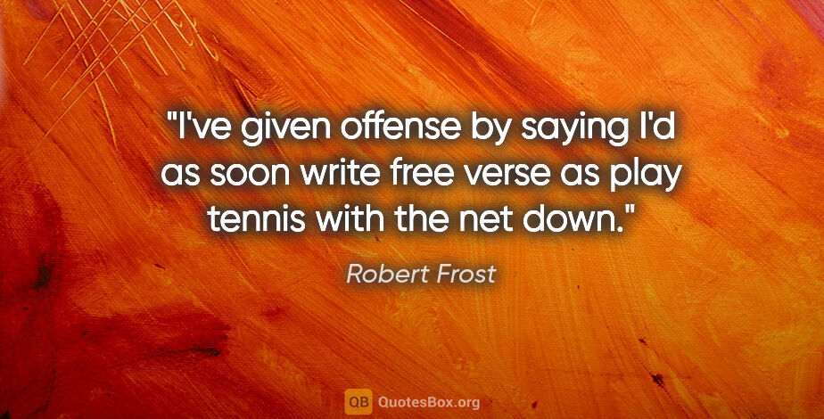 Robert Frost quote: "I've given offense by saying I'd as soon write free verse as..."