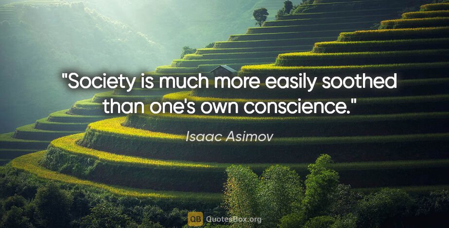 Isaac Asimov quote: "Society is much more easily soothed than one's own conscience."