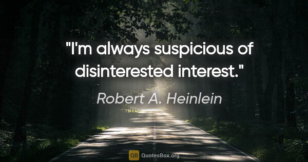 Robert A. Heinlein quote: "I'm always suspicious of disinterested interest."