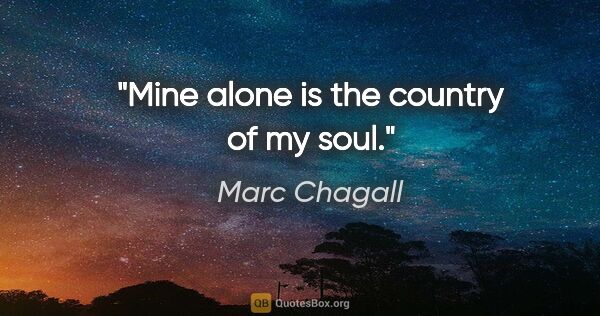 Marc Chagall quote: "Mine alone is the country of my soul."