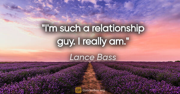 Lance Bass quote: "I'm such a relationship guy. I really am."