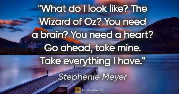 Stephenie Meyer quote: "What do I look like? The Wizard of Oz? You need a brain? You..."