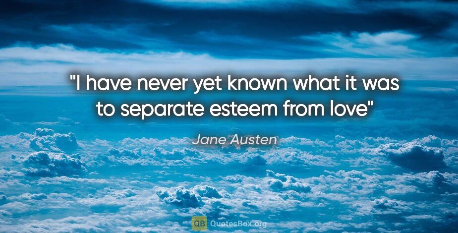 Jane Austen quote: "I have never yet known what it was to separate esteem from love"
