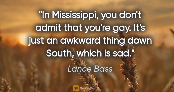 Lance Bass quote: "In Mississippi, you don't admit that you're gay. It's just an..."