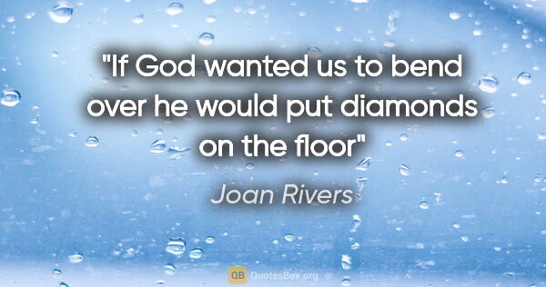 Joan Rivers quote: "If God wanted us to bend over he would put diamonds on the floor"