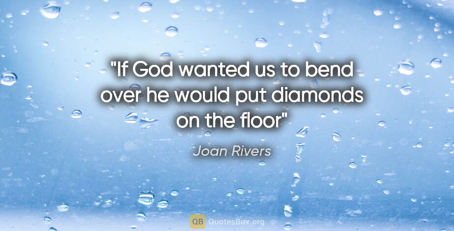 Joan Rivers quote: "If God wanted us to bend over he would put diamonds on the floor"