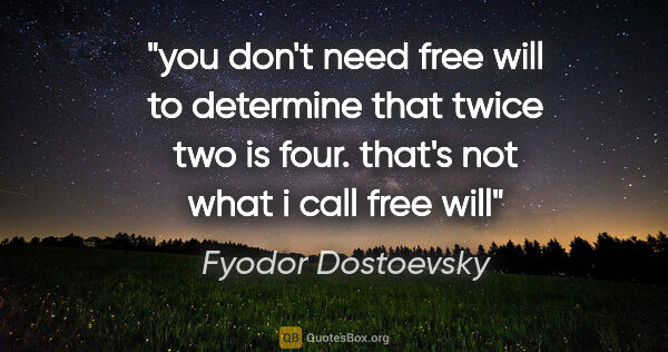 Fyodor Dostoevsky quote: "you don't need free will to determine that twice two is four...."