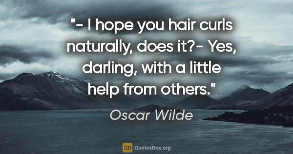 Oscar Wilde quote: "- I hope you hair curls naturally, does it?- Yes, darling,..."