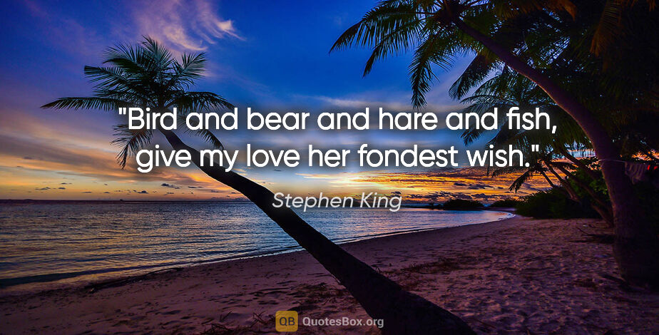 Stephen King quote: "Bird and bear and hare and fish, give my love her fondest wish."