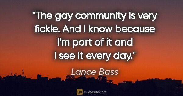 Lance Bass quote: "The gay community is very fickle. And I know because I'm part..."