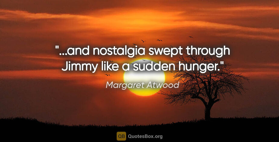 Margaret Atwood quote: "...and nostalgia swept through Jimmy like a sudden hunger."