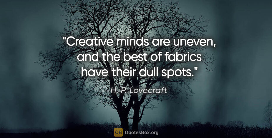 H. P. Lovecraft quote: "Creative minds are uneven, and the best of fabrics have their..."
