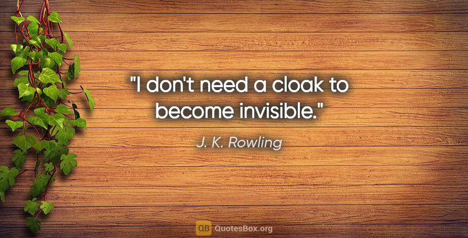 J. K. Rowling quote: "I don't need a cloak to become invisible."