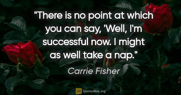 Carrie Fisher quote: "There is no point at which you can say, 'Well, I'm successful..."