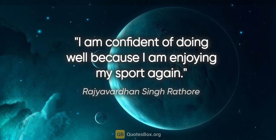 Rajyavardhan Singh Rathore quote: "I am confident of doing well because I am enjoying my sport..."