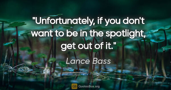 Lance Bass quote: "Unfortunately, if you don't want to be in the spotlight, get..."