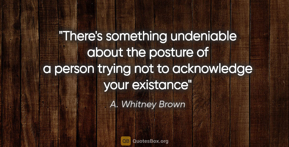 A. Whitney Brown quote: "There's something undeniable about the posture of a person..."