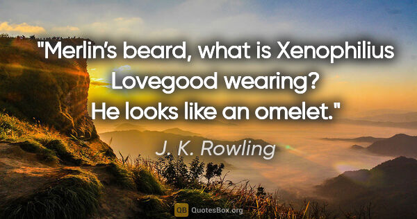 J. K. Rowling quote: "Merlin’s beard, what is Xenophilius Lovegood wearing? He looks..."