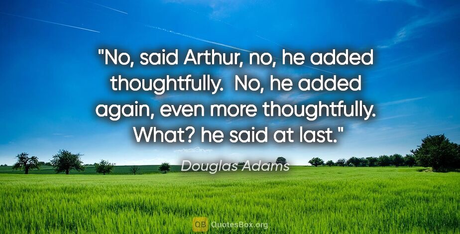 Douglas Adams quote: "No," said Arthur, "no," he added thoughtfully.  "No," he added..."
