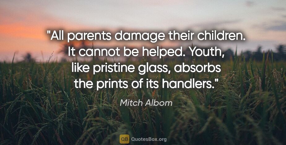 Mitch Albom quote: "All parents damage their children. It cannot be helped. Youth,..."