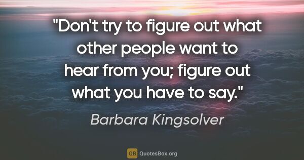 Barbara Kingsolver quote: "Don't try to figure out what other people want to hear from..."