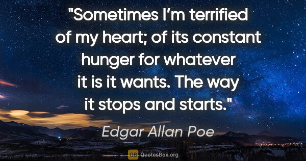 Edgar Allan Poe quote: "Sometimes I’m terrified of my heart; of its constant hunger..."