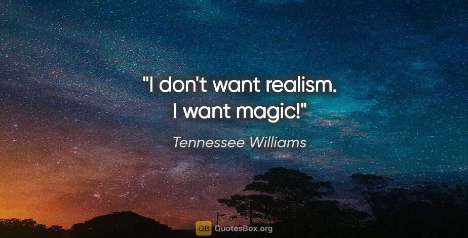Tennessee Williams quote: "I don't want realism. I want magic!"