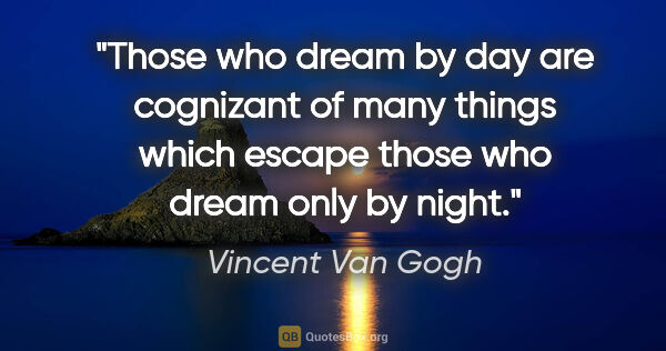 Vincent Van Gogh quote: "Those who dream by day are cognizant of many things which..."