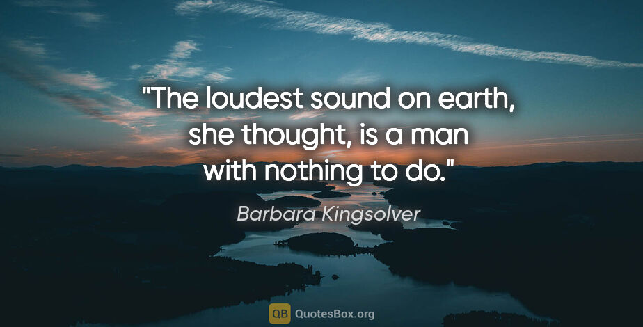 Barbara Kingsolver quote: "The loudest sound on earth, she thought, is a man with nothing..."