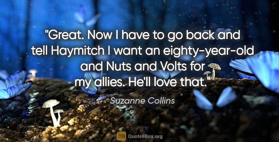 Suzanne Collins quote: "Great. Now I have to go back and tell Haymitch I want an..."