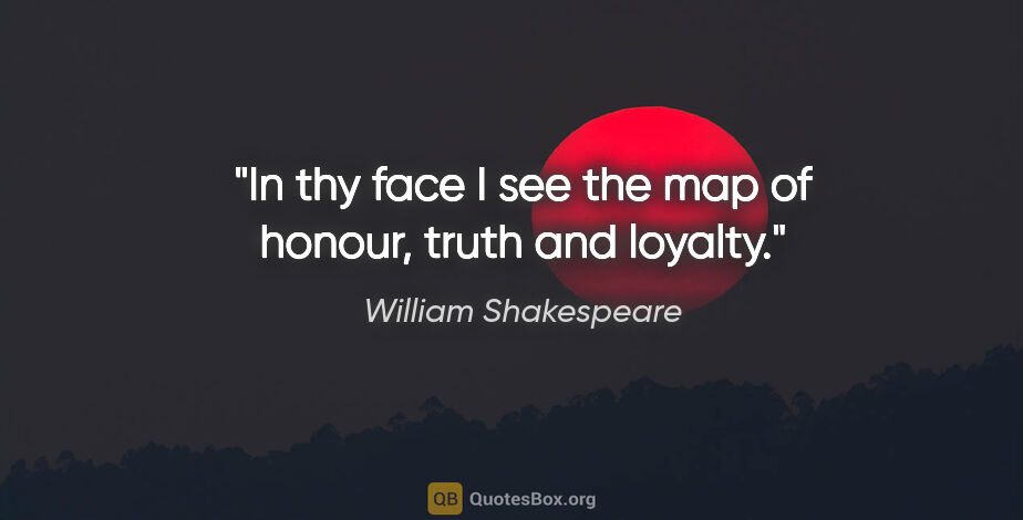 William Shakespeare quote: "In thy face I see the map of honour, truth and loyalty."