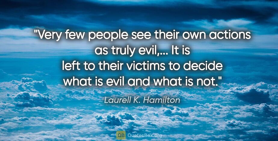 Laurell K. Hamilton quote: "Very few people see their own actions as truly evil,... It is..."