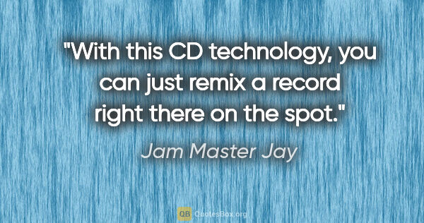 Jam Master Jay quote: "With this CD technology, you can just remix a record right..."