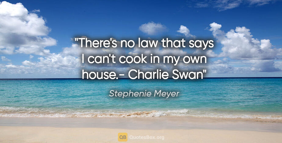 Stephenie Meyer quote: "There's no law that says I can't cook in my own house."-..."