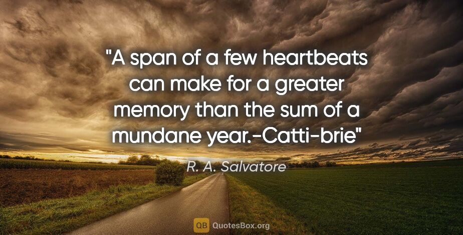 R. A. Salvatore quote: "A span of a few heartbeats can make for a greater memory than..."