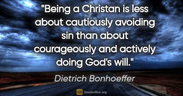 Dietrich Bonhoeffer quote: "Being a Christan is less about cautiously avoiding sin than..."