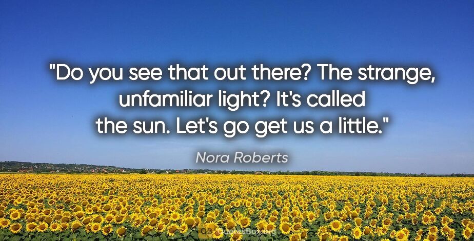 Nora Roberts quote: "Do you see that out there? The strange, unfamiliar light? It's..."