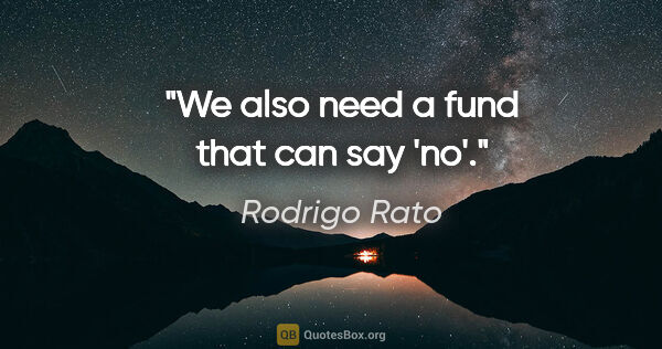 Rodrigo Rato quote: "We also need a fund that can say 'no'."