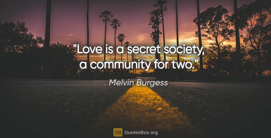 Melvin Burgess quote: "Love is a secret society, a community for two."